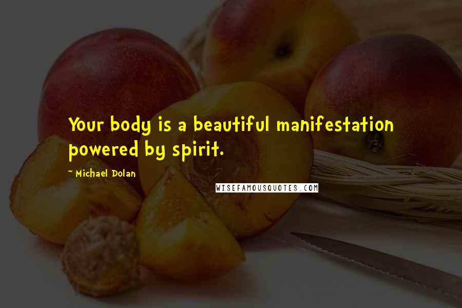 Michael Dolan Quotes: Your body is a beautiful manifestation powered by spirit.