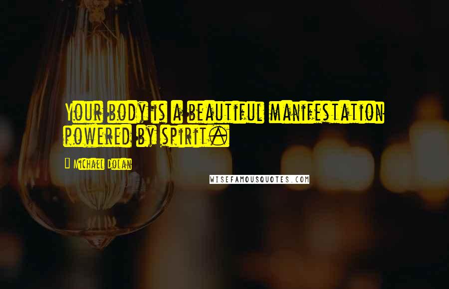 Michael Dolan Quotes: Your body is a beautiful manifestation powered by spirit.