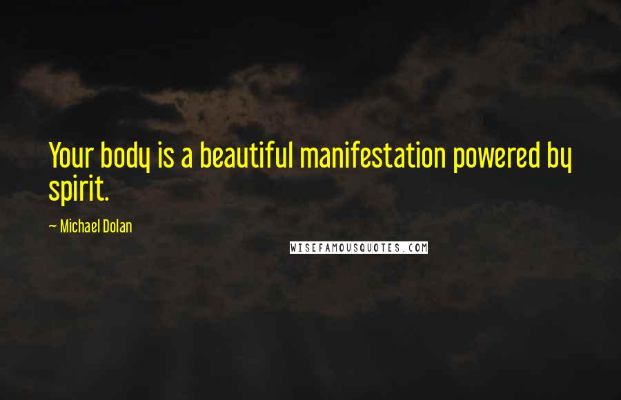 Michael Dolan Quotes: Your body is a beautiful manifestation powered by spirit.