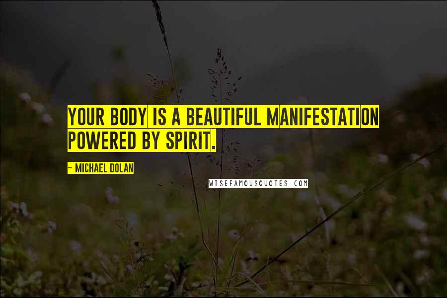 Michael Dolan Quotes: Your body is a beautiful manifestation powered by spirit.