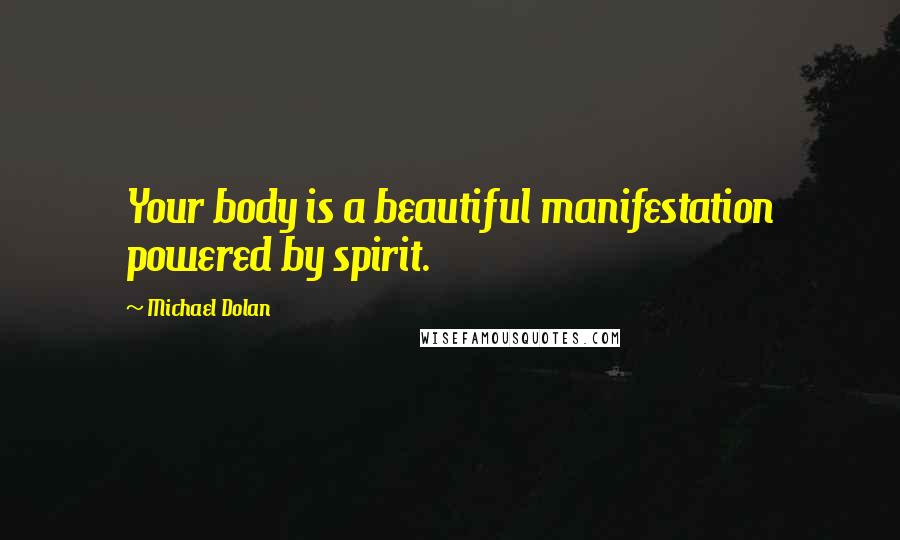 Michael Dolan Quotes: Your body is a beautiful manifestation powered by spirit.