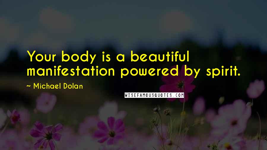 Michael Dolan Quotes: Your body is a beautiful manifestation powered by spirit.