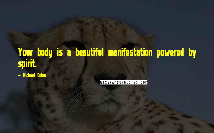 Michael Dolan Quotes: Your body is a beautiful manifestation powered by spirit.