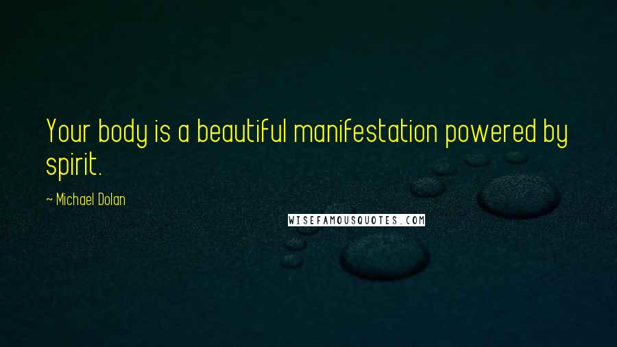 Michael Dolan Quotes: Your body is a beautiful manifestation powered by spirit.