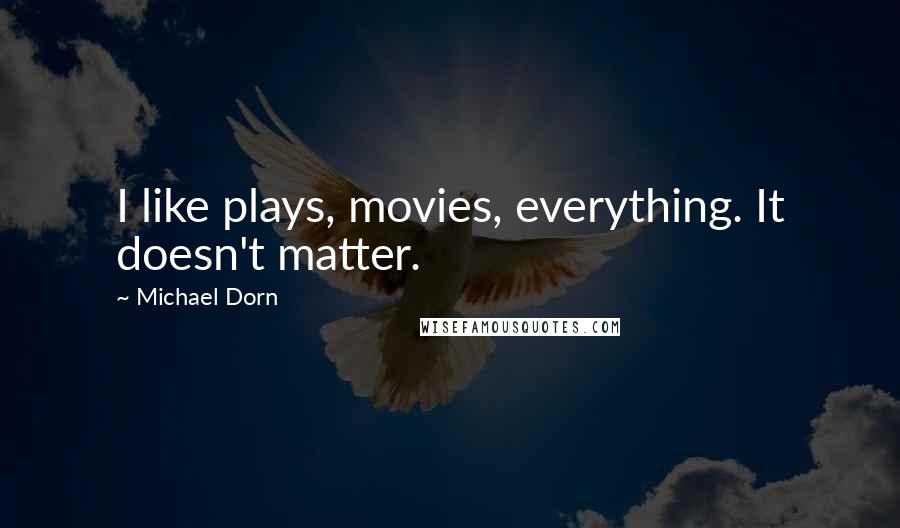 Michael Dorn Quotes: I like plays, movies, everything. It doesn't matter.