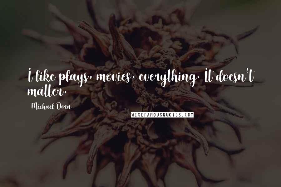 Michael Dorn Quotes: I like plays, movies, everything. It doesn't matter.