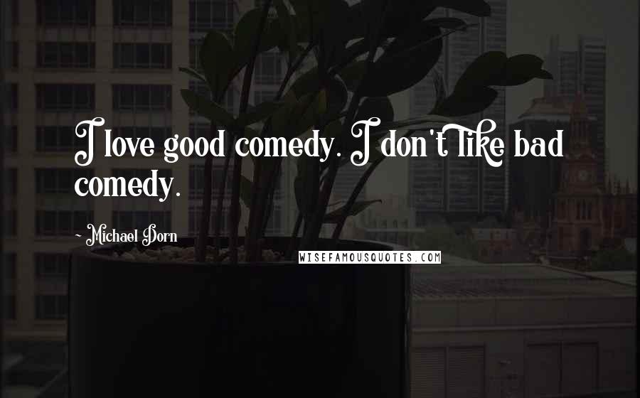 Michael Dorn Quotes: I love good comedy. I don't like bad comedy.