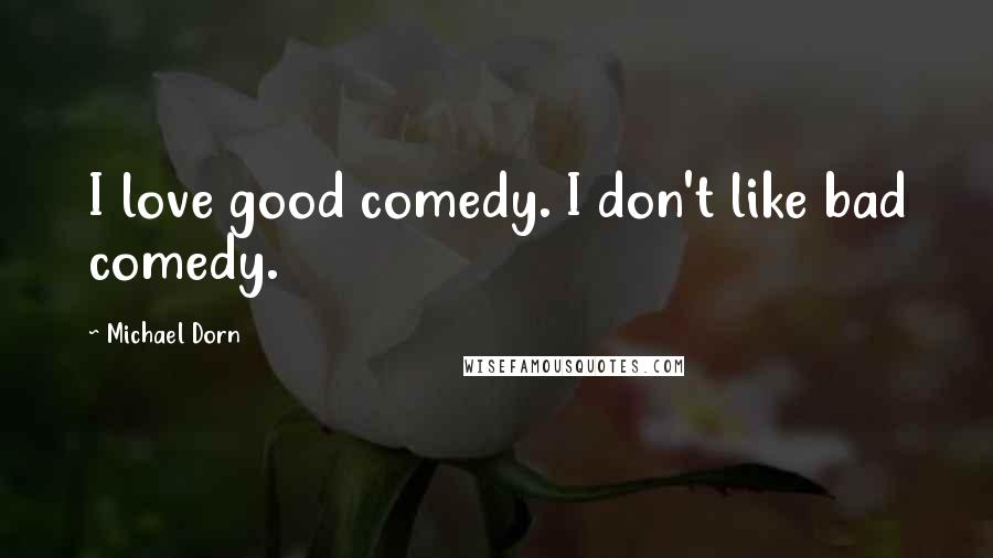 Michael Dorn Quotes: I love good comedy. I don't like bad comedy.