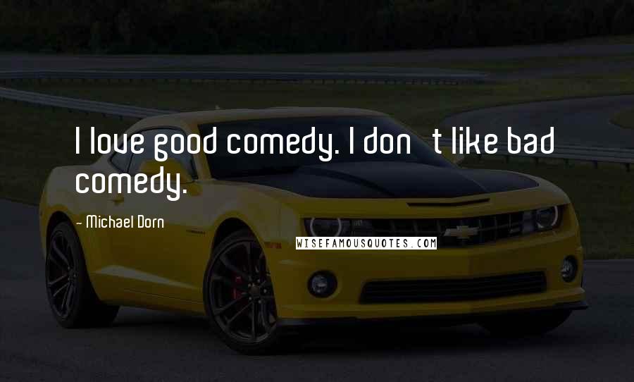 Michael Dorn Quotes: I love good comedy. I don't like bad comedy.