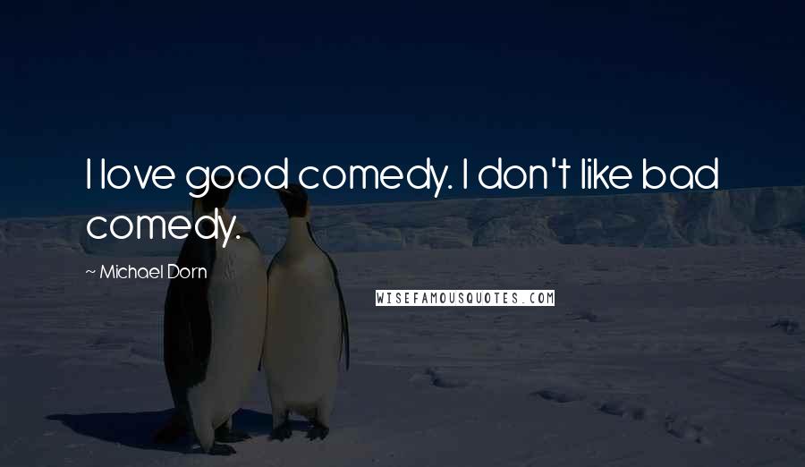 Michael Dorn Quotes: I love good comedy. I don't like bad comedy.