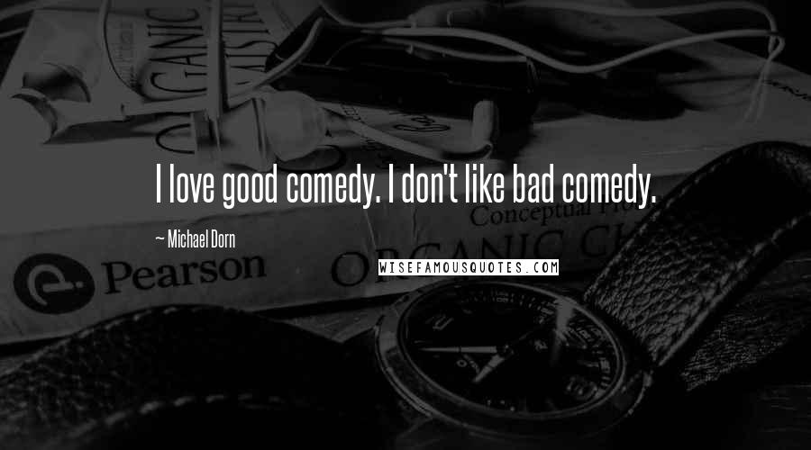 Michael Dorn Quotes: I love good comedy. I don't like bad comedy.