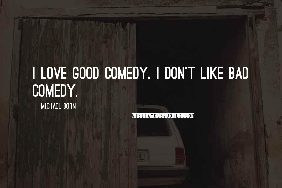 Michael Dorn Quotes: I love good comedy. I don't like bad comedy.