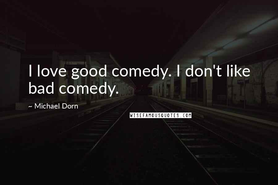 Michael Dorn Quotes: I love good comedy. I don't like bad comedy.