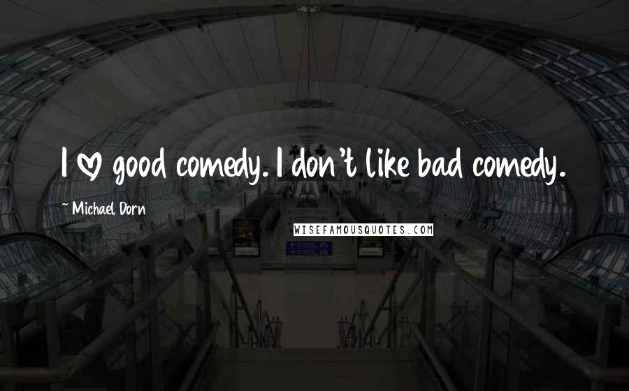 Michael Dorn Quotes: I love good comedy. I don't like bad comedy.