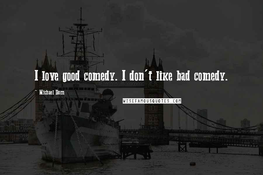 Michael Dorn Quotes: I love good comedy. I don't like bad comedy.
