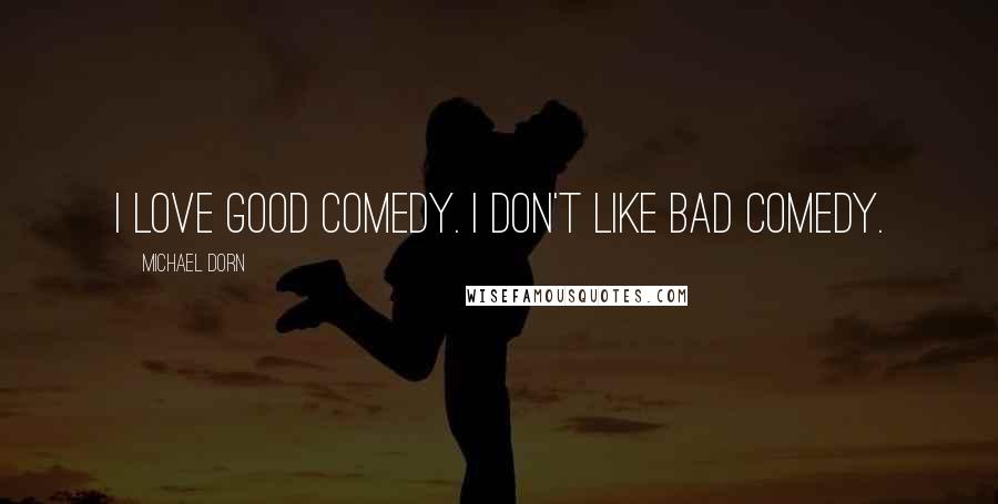 Michael Dorn Quotes: I love good comedy. I don't like bad comedy.