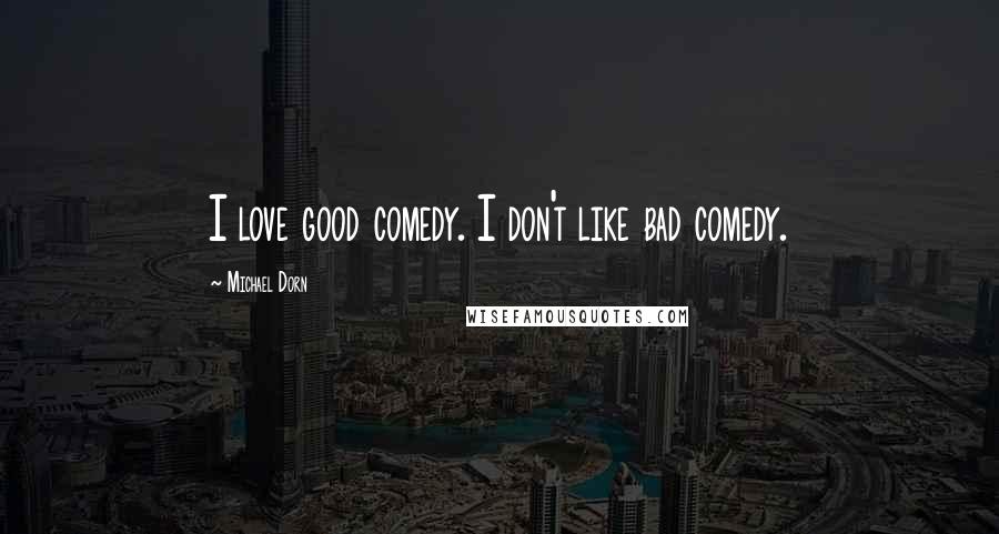 Michael Dorn Quotes: I love good comedy. I don't like bad comedy.