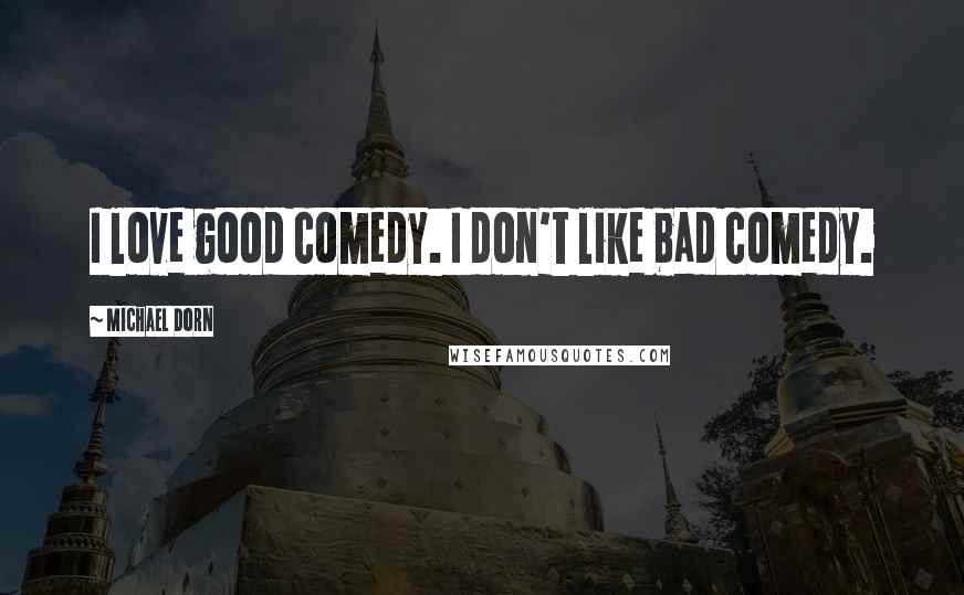 Michael Dorn Quotes: I love good comedy. I don't like bad comedy.