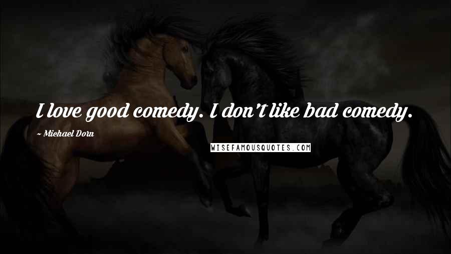Michael Dorn Quotes: I love good comedy. I don't like bad comedy.