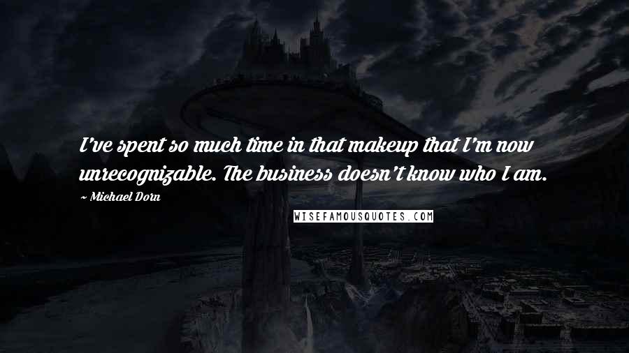 Michael Dorn Quotes: I've spent so much time in that makeup that I'm now unrecognizable. The business doesn't know who I am.