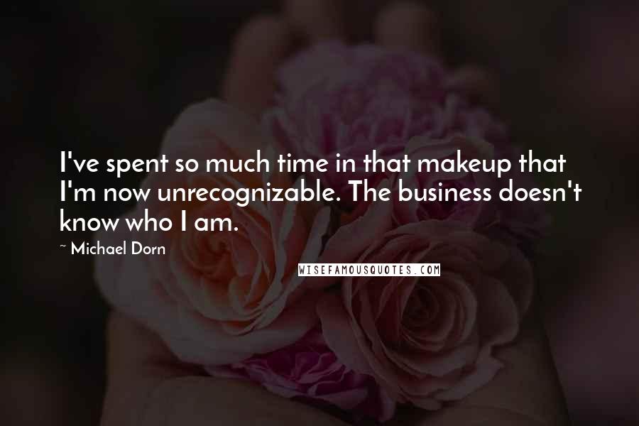 Michael Dorn Quotes: I've spent so much time in that makeup that I'm now unrecognizable. The business doesn't know who I am.