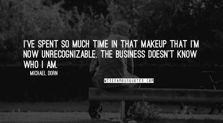 Michael Dorn Quotes: I've spent so much time in that makeup that I'm now unrecognizable. The business doesn't know who I am.
