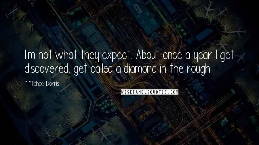 Michael Dorris Quotes: I'm not what they expect. About once a year I get discovered, get called a diamond in the rough.