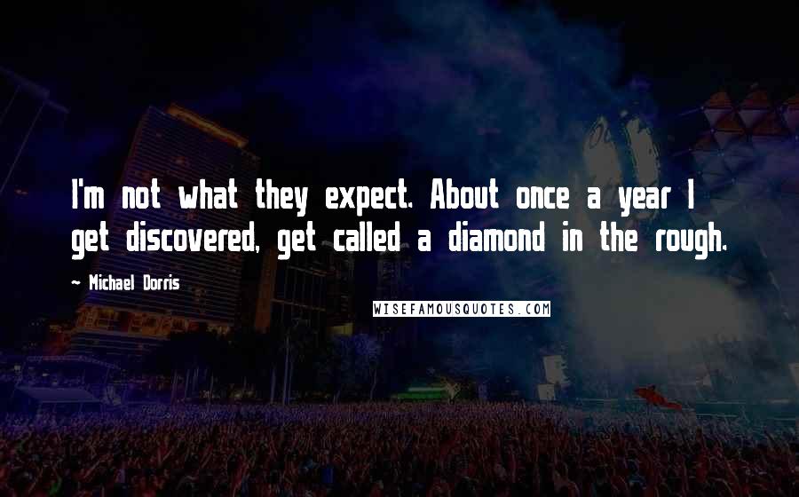 Michael Dorris Quotes: I'm not what they expect. About once a year I get discovered, get called a diamond in the rough.