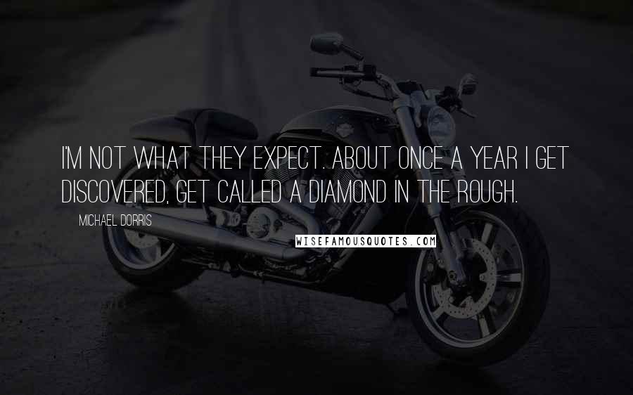 Michael Dorris Quotes: I'm not what they expect. About once a year I get discovered, get called a diamond in the rough.