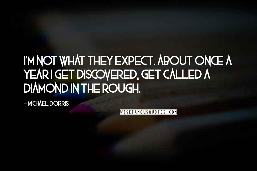 Michael Dorris Quotes: I'm not what they expect. About once a year I get discovered, get called a diamond in the rough.