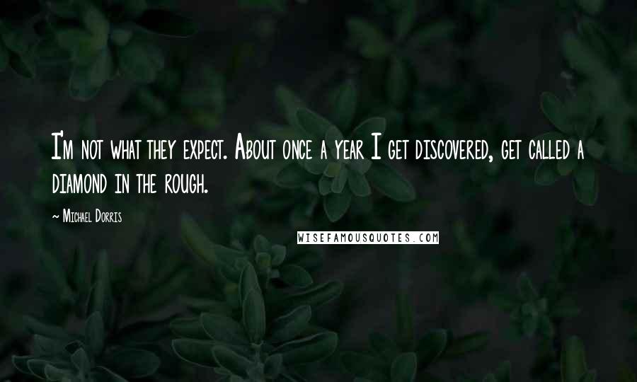 Michael Dorris Quotes: I'm not what they expect. About once a year I get discovered, get called a diamond in the rough.