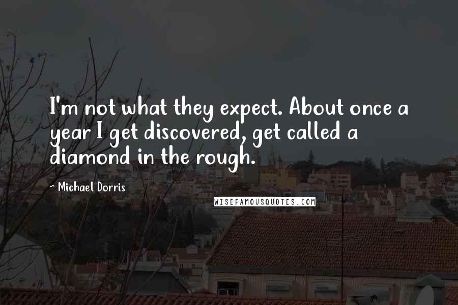 Michael Dorris Quotes: I'm not what they expect. About once a year I get discovered, get called a diamond in the rough.