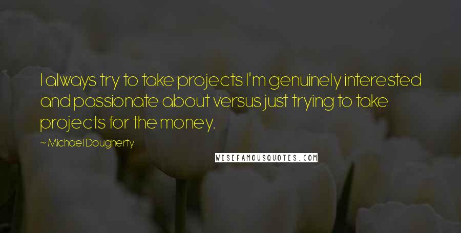 Michael Dougherty Quotes: I always try to take projects I'm genuinely interested and passionate about versus just trying to take projects for the money.