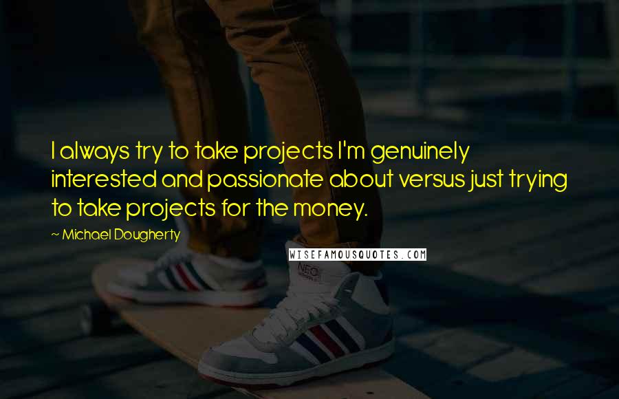 Michael Dougherty Quotes: I always try to take projects I'm genuinely interested and passionate about versus just trying to take projects for the money.