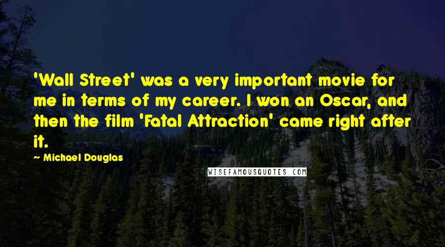 Michael Douglas Quotes: 'Wall Street' was a very important movie for me in terms of my career. I won an Oscar, and then the film 'Fatal Attraction' came right after it.