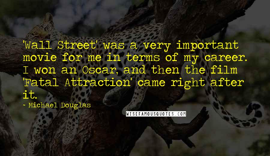 Michael Douglas Quotes: 'Wall Street' was a very important movie for me in terms of my career. I won an Oscar, and then the film 'Fatal Attraction' came right after it.