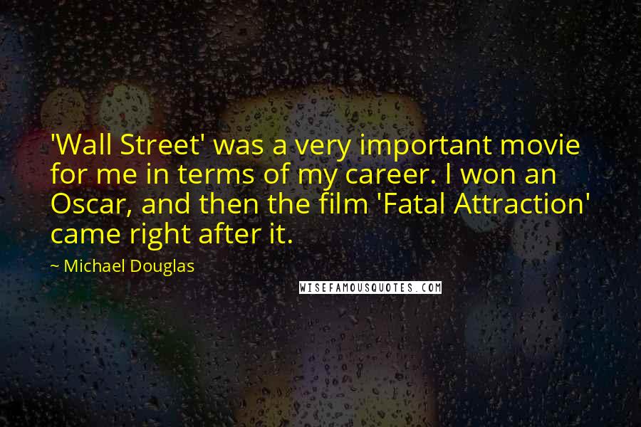 Michael Douglas Quotes: 'Wall Street' was a very important movie for me in terms of my career. I won an Oscar, and then the film 'Fatal Attraction' came right after it.