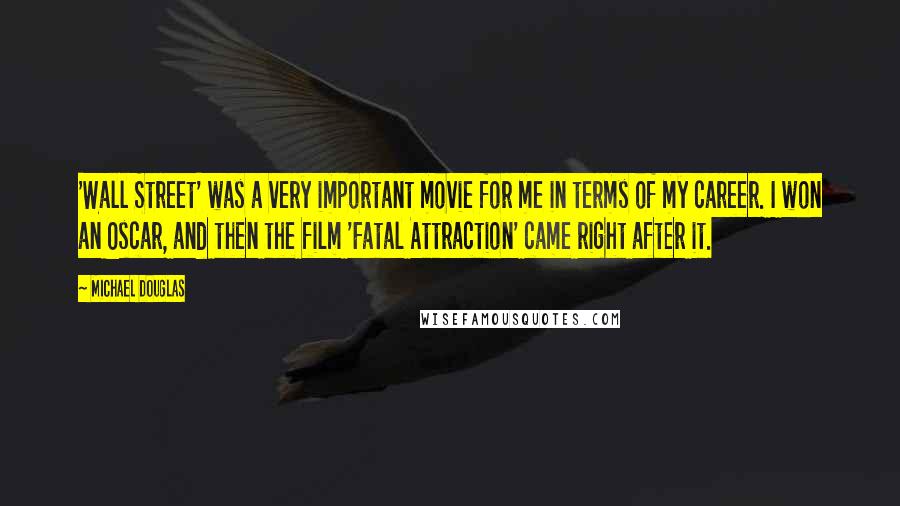 Michael Douglas Quotes: 'Wall Street' was a very important movie for me in terms of my career. I won an Oscar, and then the film 'Fatal Attraction' came right after it.