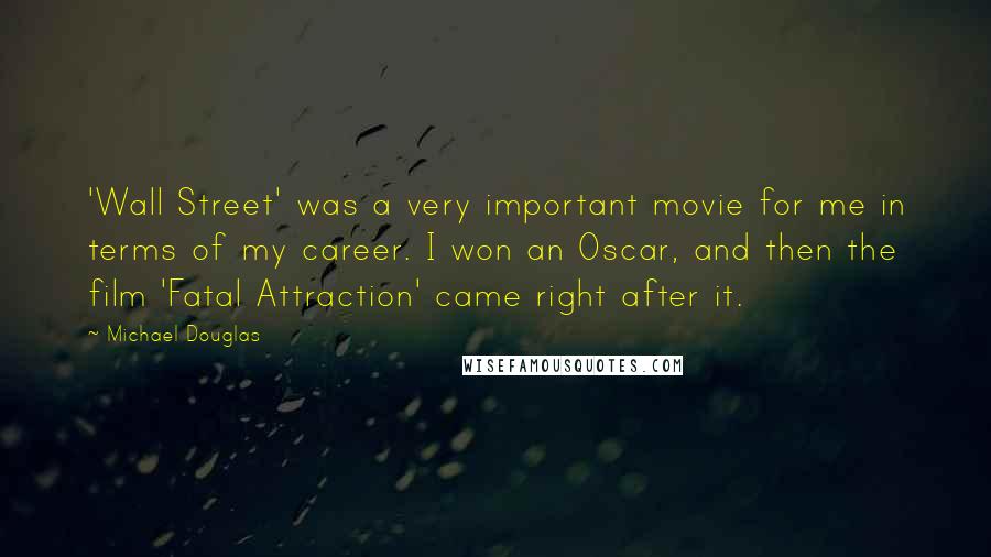 Michael Douglas Quotes: 'Wall Street' was a very important movie for me in terms of my career. I won an Oscar, and then the film 'Fatal Attraction' came right after it.