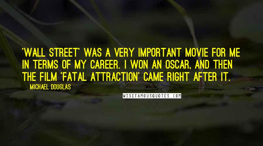 Michael Douglas Quotes: 'Wall Street' was a very important movie for me in terms of my career. I won an Oscar, and then the film 'Fatal Attraction' came right after it.