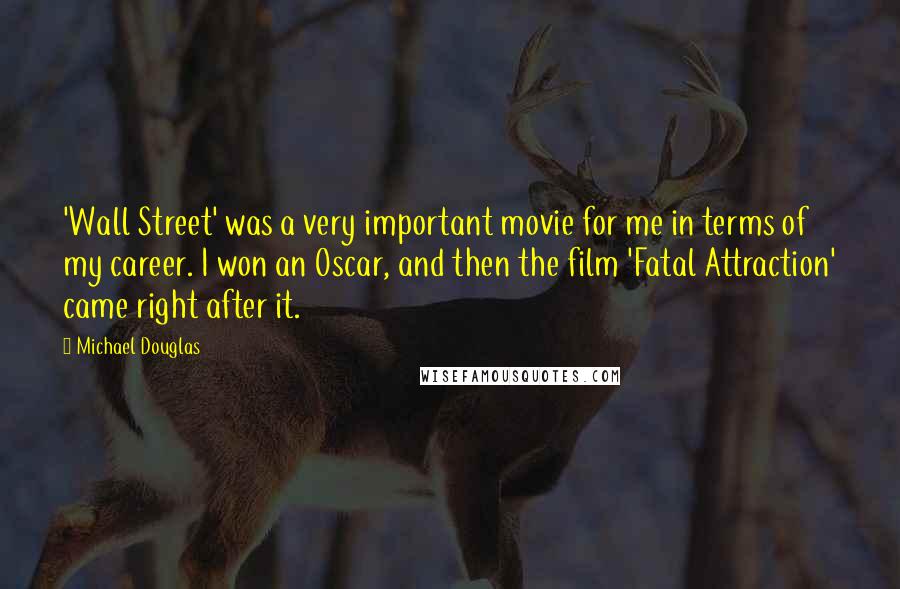 Michael Douglas Quotes: 'Wall Street' was a very important movie for me in terms of my career. I won an Oscar, and then the film 'Fatal Attraction' came right after it.