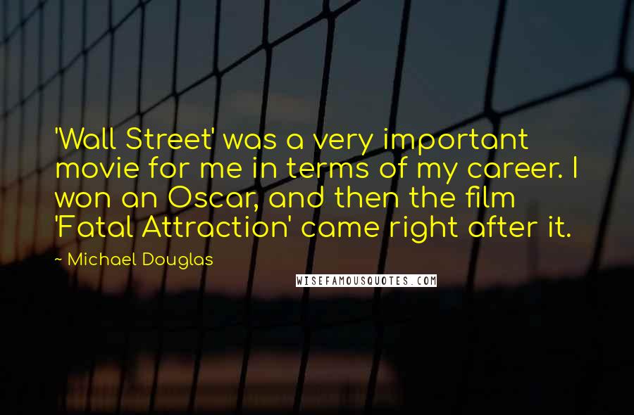 Michael Douglas Quotes: 'Wall Street' was a very important movie for me in terms of my career. I won an Oscar, and then the film 'Fatal Attraction' came right after it.