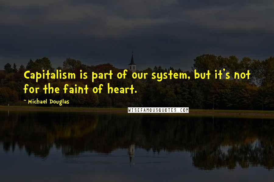 Michael Douglas Quotes: Capitalism is part of our system, but it's not for the faint of heart.