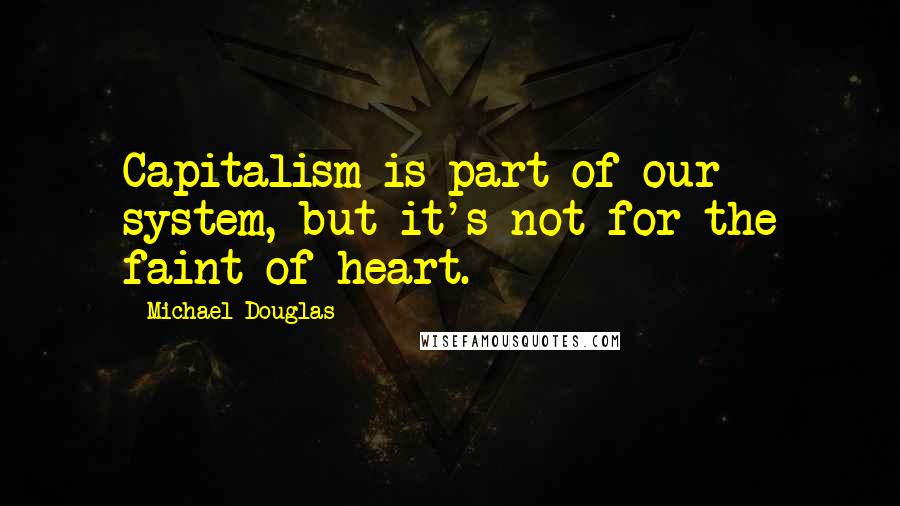 Michael Douglas Quotes: Capitalism is part of our system, but it's not for the faint of heart.