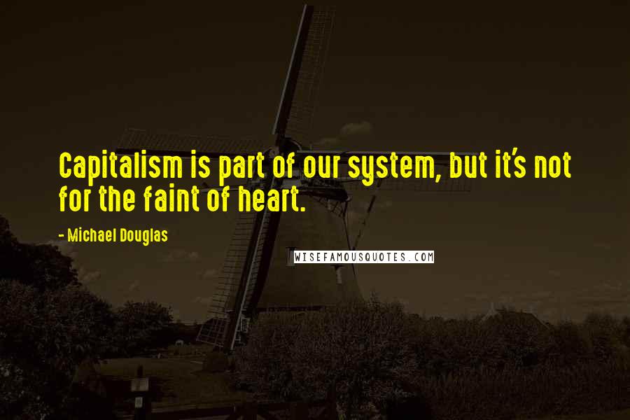 Michael Douglas Quotes: Capitalism is part of our system, but it's not for the faint of heart.