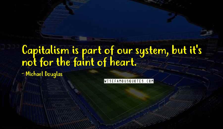 Michael Douglas Quotes: Capitalism is part of our system, but it's not for the faint of heart.