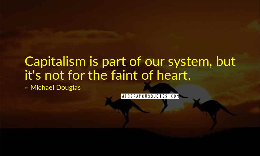 Michael Douglas Quotes: Capitalism is part of our system, but it's not for the faint of heart.