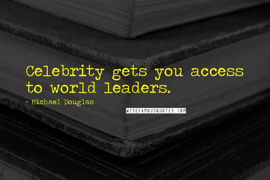 Michael Douglas Quotes: Celebrity gets you access to world leaders.