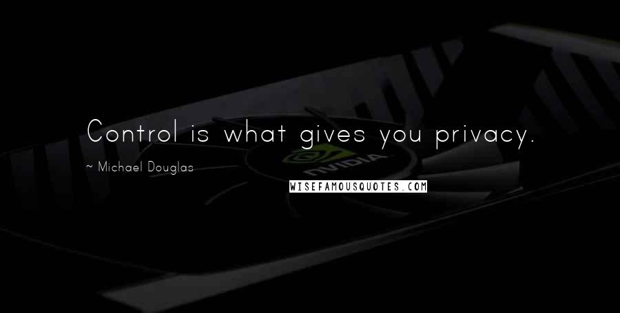 Michael Douglas Quotes: Control is what gives you privacy.