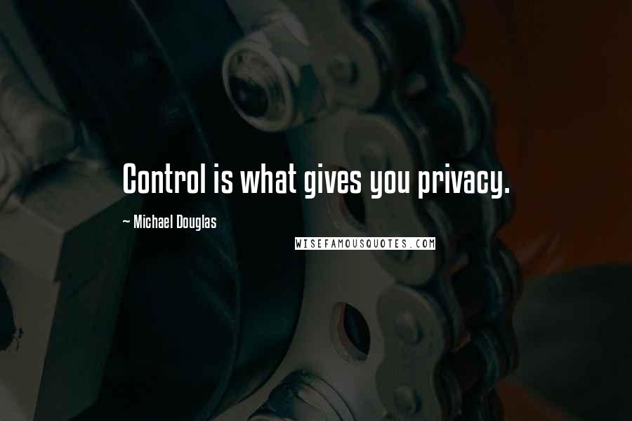 Michael Douglas Quotes: Control is what gives you privacy.